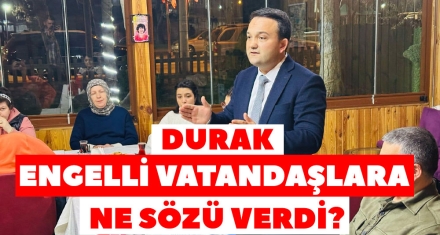 İLHAN DURAK ENGELLİ VATANDAŞLARA NE SÖZÜ VERDİ? 