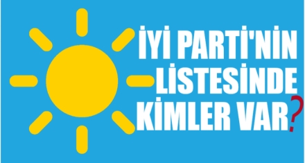 İYİ PARTİ'NİN LİSTESİNDE KİMLER YER ALDI?