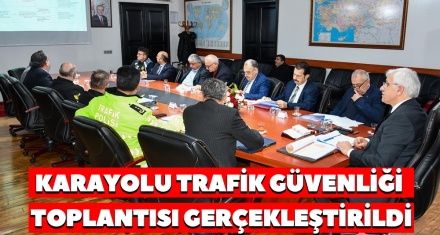 KARAYOLU TRAFİK GÜVENLİĞİ TOPLANTISI GERÇEKLEŞTİRİLDİ