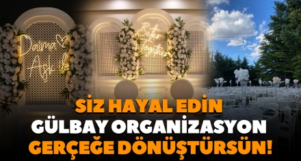 SİZ HAYAL EDİN GÜLBAY ORGANİZASYON GERÇEĞE DÖNÜŞTÜRSÜN