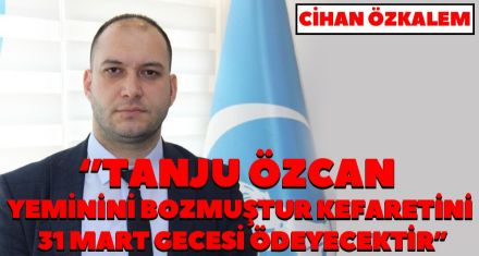 “TANJU ÖZCAN YEMİNİNİ BOZMUŞTUR KEFARETİNİ 31 MART GECESİ ÖDEYECEKTİR”