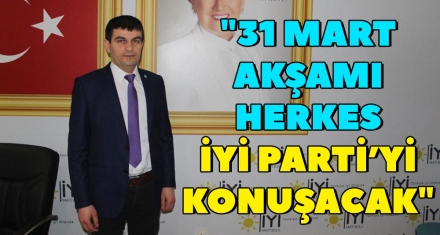 "31 MART AKŞAMI HERKES İYİ PARTİ'Yİ KONUŞACAK"