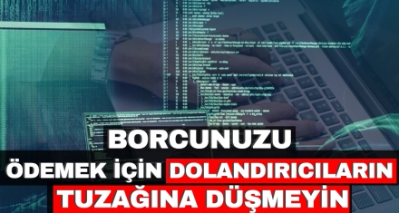 BORCUNUZU ÖDEMEK İÇİN DOLANDIRICILARIN TUZAĞINA DÜŞMEYİN