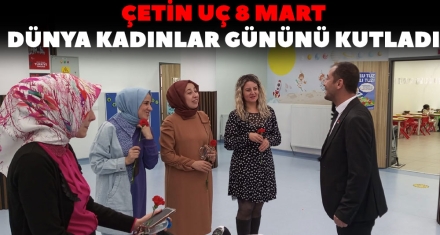 ÇETİN UÇ 8 MART DÜNYA KADINLAR GÜNÜNÜ KUTLADI