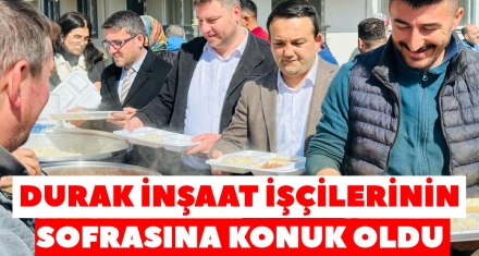 DURAK İNŞAAT İŞÇİLERİNİN SOFRASINA KONUK OLDU