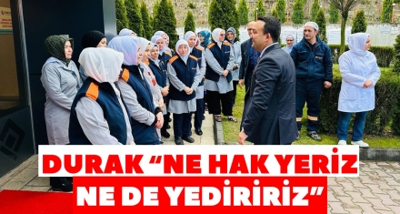 DURAK “NE HAK YERİZ NE DE YEDİRİRİZ”