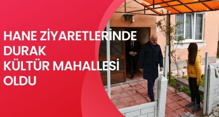 HANE ZİYARETLERİNDE DURAK KÜLTÜR MAHALLESİ OLDU