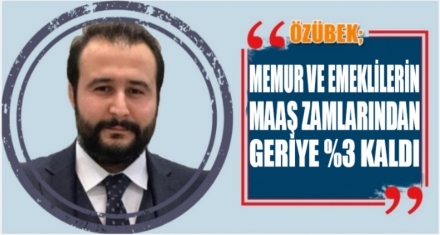 ÖZÜBEK; MAAŞ ZAMMINDAN GERİYE %3 KALDI