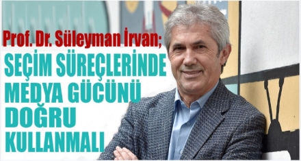 Prof. Dr. İrvan: “Seçim süreçlerinde medya gücünü doğru kullanmalı!”