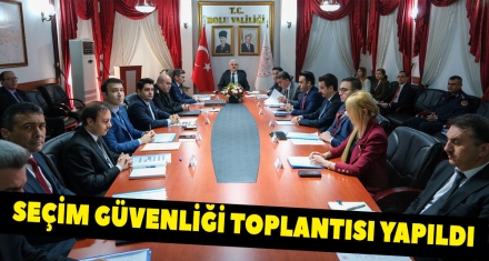 SEÇİM GÜVENLİĞİ TOPLANTISI YAPILDI