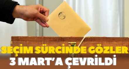 SEÇİM SÜRECİNDE GÖZLER 3 MART'A ÇEVRİLDİ
