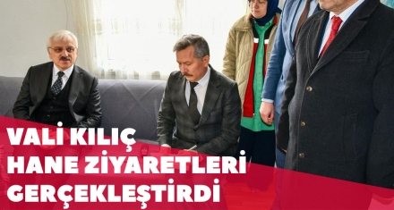 VALİ KILIÇ HANE ZİYARETLERİ GERÇEKLEŞTİRDİ