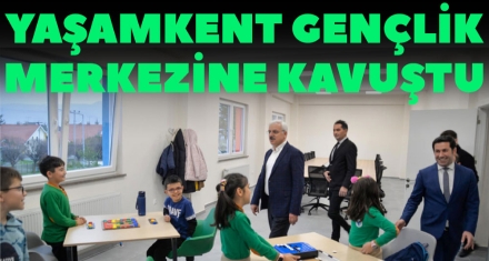 YAŞAMKENT GENÇLİK MERKEZİNE KAVUŞTU 