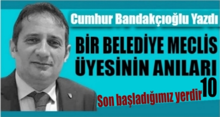 Bir Belediye Meclis Üyesinin Anıları 10 (Son)