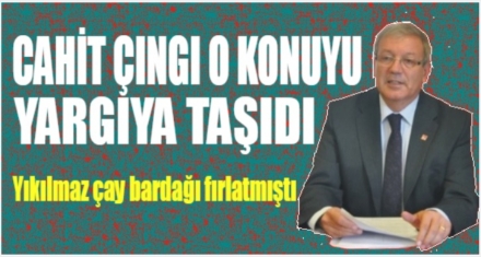 ÇINGI KONUYU YARGIYA TAŞIDI