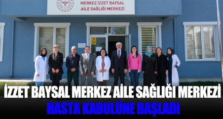 İZZET BAYSAL AİLE SAĞLIĞI MERKEZİ HASTA KABULÜNE BAŞLADI
