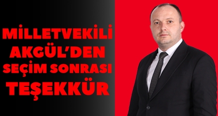 MİLLETVEKİLİ AKGÜL'DEN SEÇİM SONRASI TEŞEKKÜR 