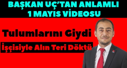 BAŞKAN UÇ'TAN ANLAMLI 1 MAYIS VİDEOSU