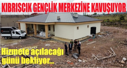 KIBRISCIK GENÇLİK MERKEZİNE KAVUŞUYOR