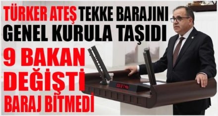 CHP'Lİ ATEŞ: “DOKUZ BAKAN DEĞİŞTİ, TEKKE BARAJI BİTMEDİ”