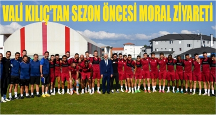 VALİ KILIÇ'TAN SEZON ÖNCESİ MORAL ZİYARETİ
