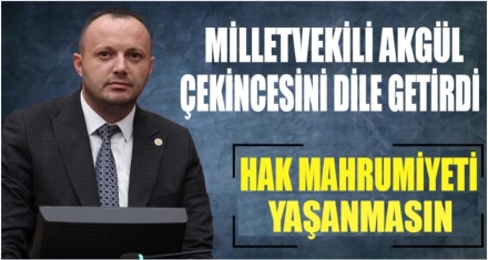 AKGÜL; ‘HAK MAHRUMİYETİ YAŞANMASIN'