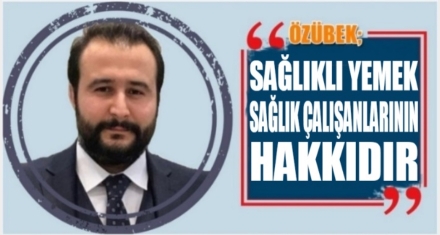 ÖZÜBEK; SAĞLIKLI YEMEK SAĞLIK ÇALIŞANLARININ HAKKIDIR