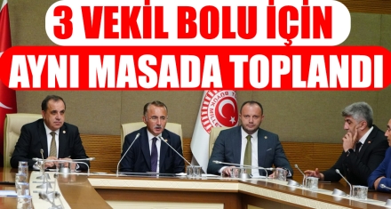 3 VEKİL BOLU İÇİN AYNI MASADA TOPLANDI