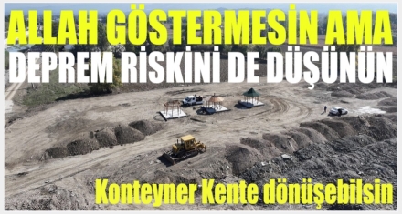 ALLAH GÖSTERMESİN AMA DEPREM RİSKİNİ DE DÜŞÜNÜN!