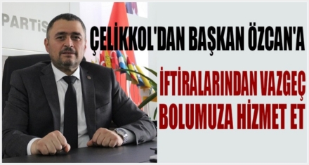 ÇELİKKOL'DAN BAŞKAN ÖZCAN'A; "İFTİRALARINDAN VAZGEÇ, BOLUMUZA HİZMET ET"