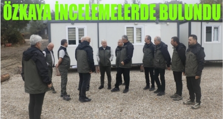 ÖZKAYA İNCELEMELERDE BULUNDU 