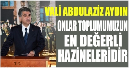 VALİ AYDIN; ‘ONLAR TOPLUMUMUZUN EN DEĞERLİ HAZİNELERİDİR'