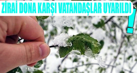 ZİRAİ DONA KARŞI VATANDAŞLAR UYARILDI!
