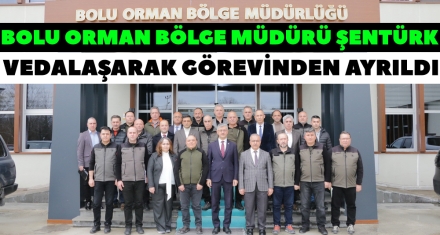 BOLU ORMAN BÖLGE MÜDÜRÜ ŞENTÜRK VEDALAŞARAK GÖREVİNDEN AYRILDI