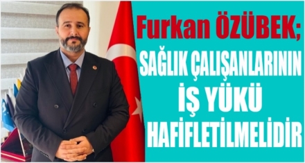 ÖZÜBEK; SAĞLIK ÇALIŞANLARININ İŞ YÜKÜ HAFİFLETİLMELİ!