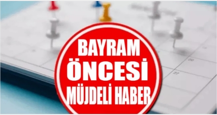 BAYRAM ÖNCESİ MÜJDELİ HABER GELDİ