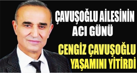 ÇAVUŞOĞLU AİLESİNİN ACI GÜNÜ