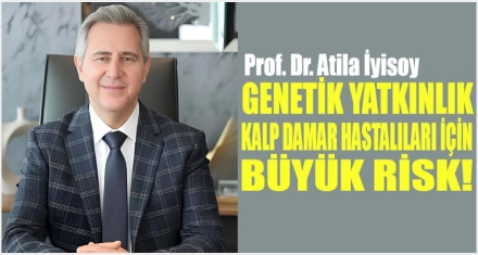 GENETİK YATKINLIK, KALP DAMAR HASTALIKLARI İÇİN BÜYÜK BİR RİSK 