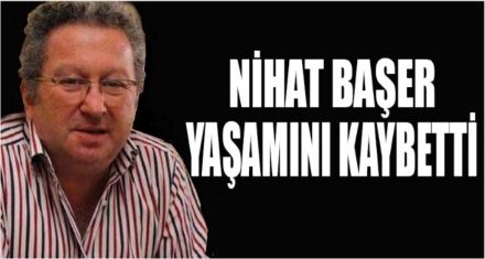 NİHAT BAŞER YAŞAMINI YİTİRDİ