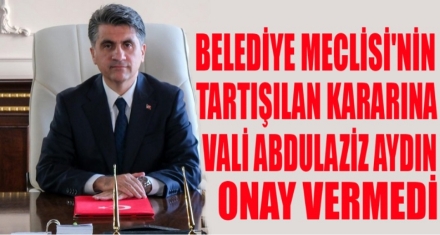 VALİ AYDIN TARTIŞILAN O KARARI ONAYLAMADI 