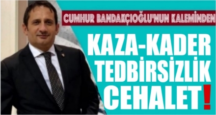 Kaza, Kader, Tedbirsizlik, Cehalet!