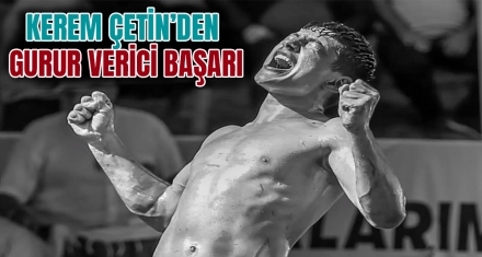 KEREM ÇETİN'DEN GURUR VERİCİ BAŞARI