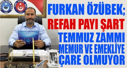 ÖZÜBEK; TEMMUZ ZAMMI MEMUR VE EMEKLİYE ÇARE OLMUYOR