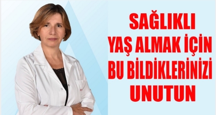 SAĞLIKLI YAŞ ALMAK İÇİN BU BİLDİKLERİNİZİ UNUTUN!