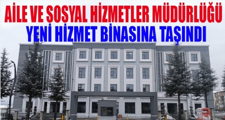 Aile ve sosyal hizmetler müdürlüğü taşındı 