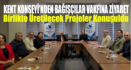 KENT KONSEYİ'NDEN BAĞIŞÇILAR VAKFI ZİYARETİ