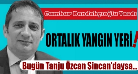 Ortalık Yangın Yeri!