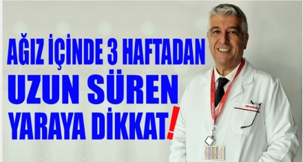 AĞIZ İÇİNDE 3 HAFTADAN UZUN SÜREN YARAYA DİKKAT!
