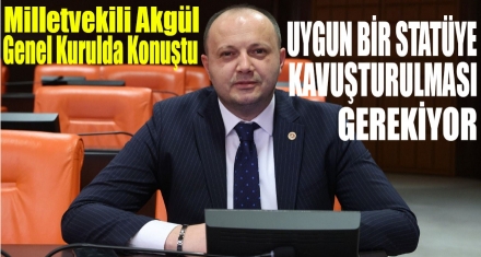 AKGÜL; ‘UYGUN BİR STATÜYE KAVUŞTURULMASI GEREKİYOR'