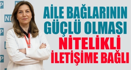 Aile bağlarının güçlü olması nitelikli iletişime bağlı! 